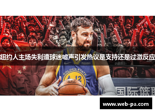 纽约人主场失利遭球迷嘘声引发热议是支持还是过激反应 纽约人主场失利遭球迷嘘声引发热议是支持还是过激反应