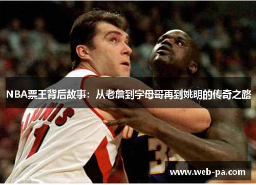 NBA票王背后故事:从老詹到字母哥再到姚明的传奇之路 NBA票王背后故事:从老詹到字母哥再到姚明的传奇之路