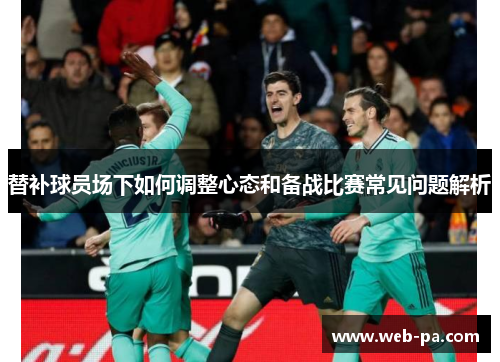 替补球员场下如何调整心态和备战比赛常见问题解析 替补球员场下如何调整心态和备战比赛常见问题解析
