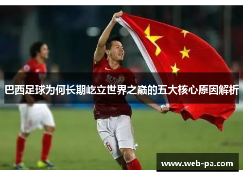 巴西足球为何长期屹立世界之巅的五大核心原因解析