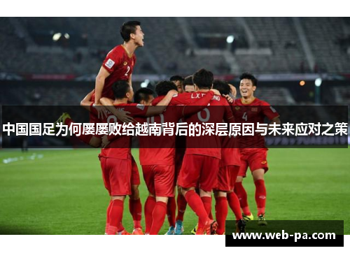 中国国足为何屡屡败给越南背后的深层原因与未来应对之策 中国国足为何屡屡败给越南背后的深层原因与未来应对之策
