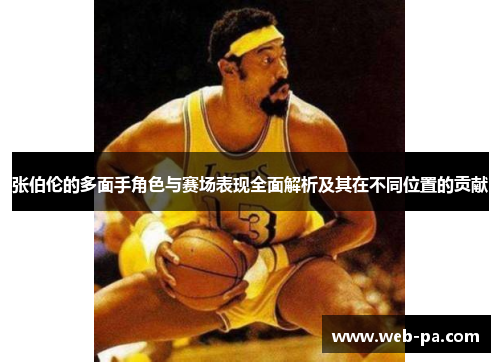 张伯伦的多面手角色与赛场表现全面解析及其在不同位置的贡献