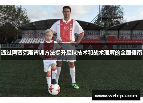 通过阿贾克斯青训方法提升足球技术和战术理解的全面指南 通过阿贾克斯青训方法提升足球技术和战术理解的全面指南