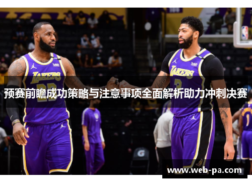 预赛前瞻成功策略与注意事项全面解析助力冲刺决赛 预赛前瞻成功策略与注意事项全面解析助力冲刺决赛