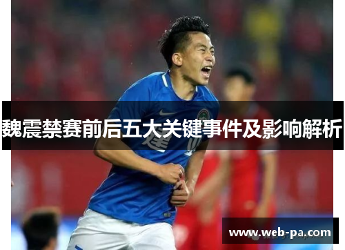 魏震禁赛前后五大关键事件及影响解析