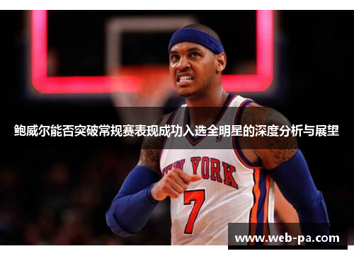 鲍威尔能否突破常规赛表现成功入选全明星的深度分析与展望