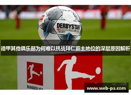 德甲其他俱乐部为何难以挑战拜仁霸主地位的深层原因解析