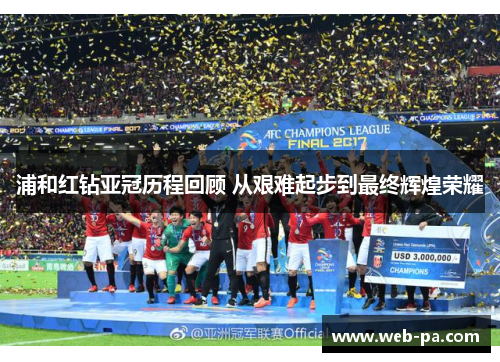 浦和红钻亚冠历程回顾 从艰难起步到最终辉煌荣耀
