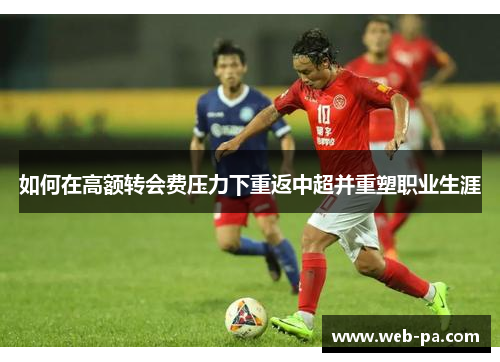 如何在高额转会费压力下重返中超并重塑职业生涯