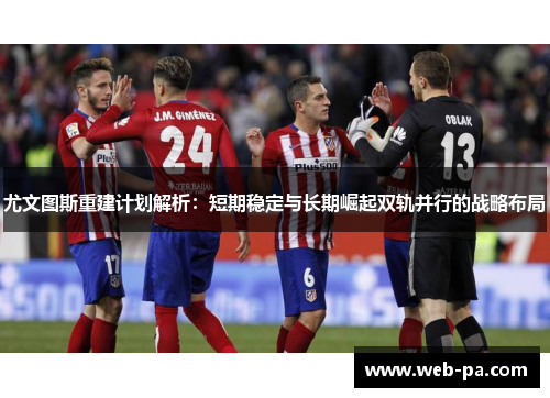 尤文图斯重建计划解析：短期稳定与长期崛起双轨并行的战略布局