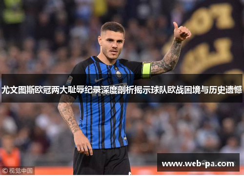 尤文图斯欧冠两大耻辱纪录深度剖析揭示球队欧战困境与历史遗憾