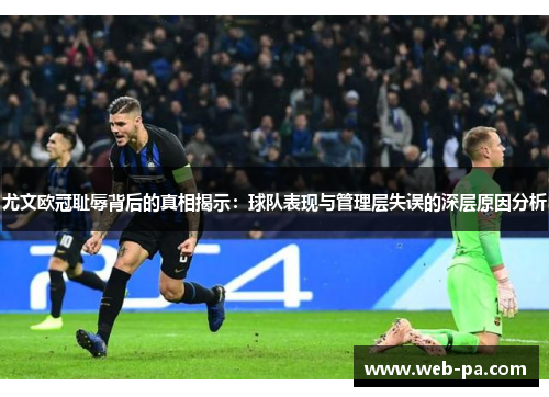 尤文欧冠耻辱背后的真相揭示：球队表现与管理层失误的深层原因分析