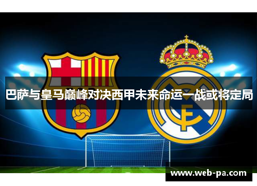 巴萨与皇马巅峰对决西甲未来命运一战或将定局
