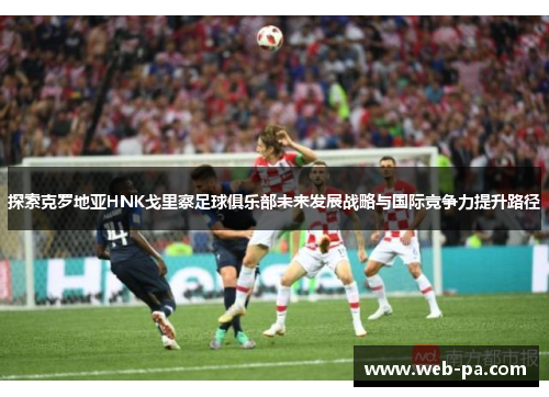 探索克罗地亚HNK戈里察足球俱乐部未来发展战略与国际竞争力提升路径