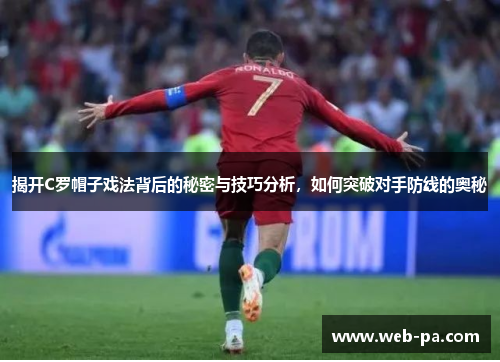 揭开C罗帽子戏法背后的秘密与技巧分析，如何突破对手防线的奥秘