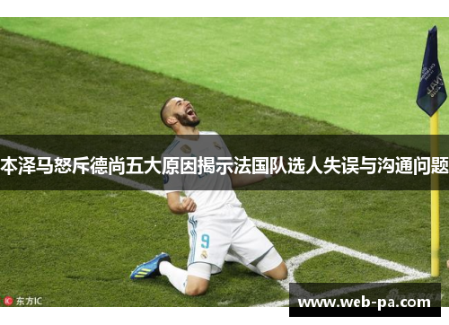 本泽马怒斥德尚五大原因揭示法国队选人失误与沟通问题