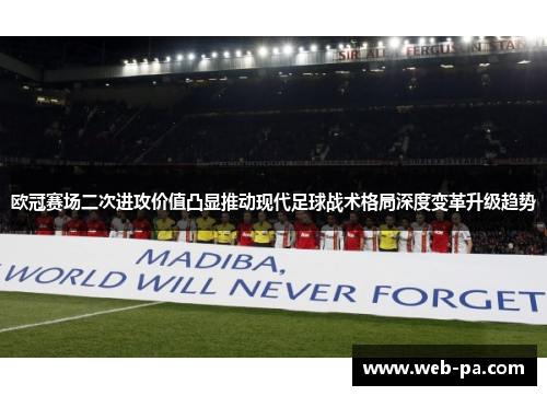欧冠赛场二次进攻价值凸显推动现代足球战术格局深度变革升级趋势 欧冠赛场二次进攻价值凸显推动现代足球战术格局深度变革升级趋势