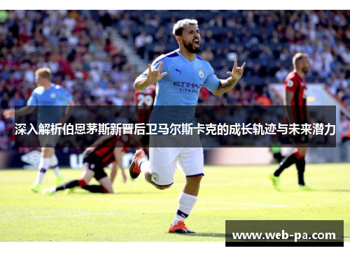 深入解析伯恩茅斯新晋后卫马尔斯卡克的成长轨迹与未来潜力