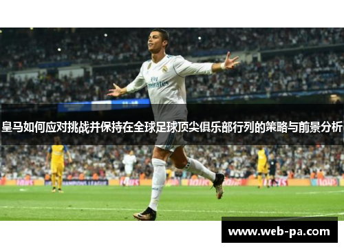 皇马如何应对挑战并保持在全球足球顶尖俱乐部行列的策略与前景分析