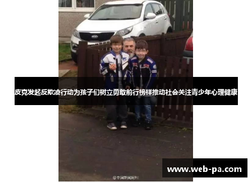 皮克发起反欺凌行动为孩子们树立勇敢前行榜样推动社会关注青少年心理健康