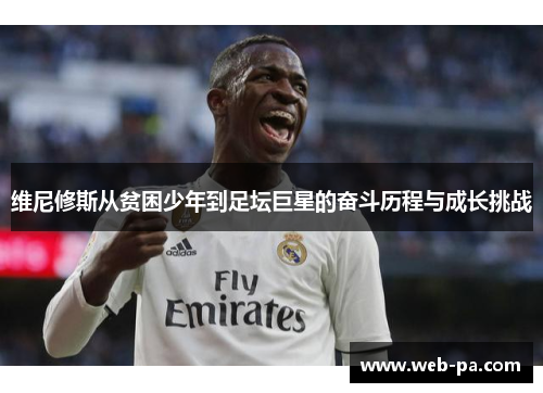 维尼修斯从贫困少年到足坛巨星的奋斗历程与成长挑战