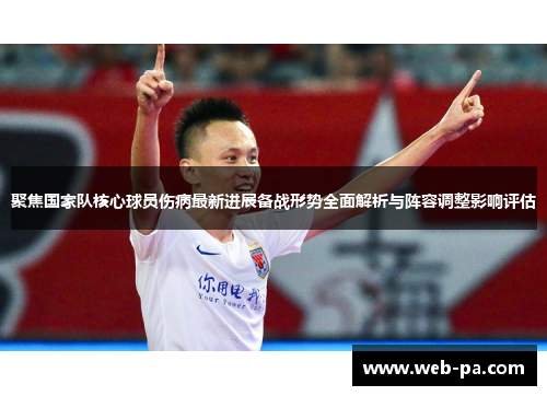 聚焦国家队核心球员伤病最新进展备战形势全面解析与阵容调整影响评估