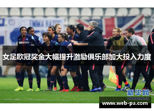女足欧冠奖金大幅提升激励俱乐部加大投入力度