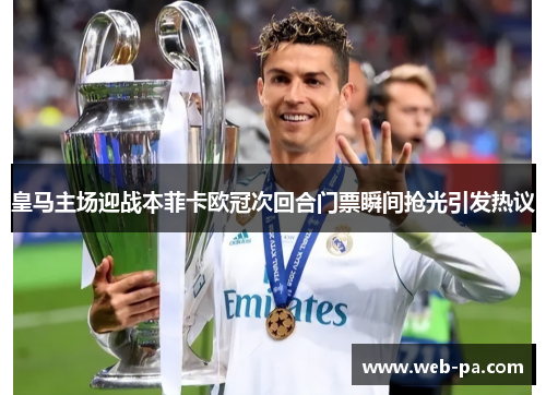 皇马主场迎战本菲卡欧冠次回合门票瞬间抢光引发热议 皇马主场迎战本菲卡欧冠次回合门票瞬间抢光引发热议