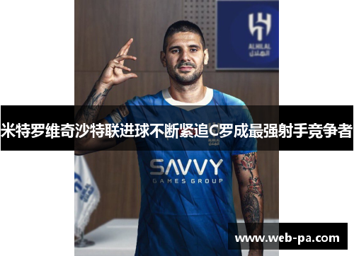 米特罗维奇沙特联进球不断紧追C罗成最强射手竞争者 米特罗维奇沙特联进球不断紧追C罗成最强射手竞争者