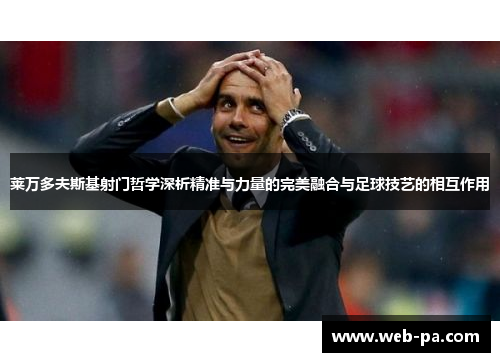 莱万多夫斯基射门哲学深析精准与力量的完美融合与足球技艺的相互作用 莱万多夫斯基射门哲学深析精准与力量的完美融合与足球技艺的相互作用