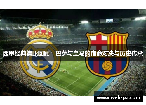 西甲经典德比回顾：巴萨与皇马的宿命对决与历史传承