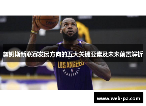 詹姆斯新联赛发展方向的五大关键要素及未来前景解析