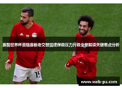 赛前世界杯资格赛新老交替加速保级压力升级全景解读关键看点分析