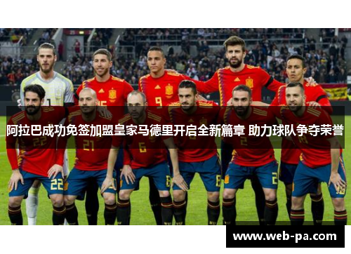 阿拉巴成功免签加盟皇家马德里开启全新篇章 助力球队争夺荣誉