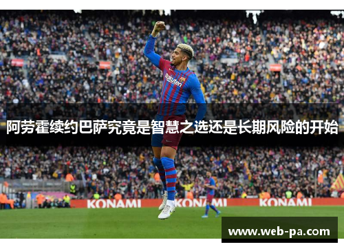 阿劳霍续约巴萨究竟是智慧之选还是长期风险的开始