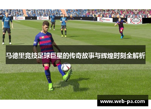 马德里竞技足球巨星的传奇故事与辉煌时刻全解析
