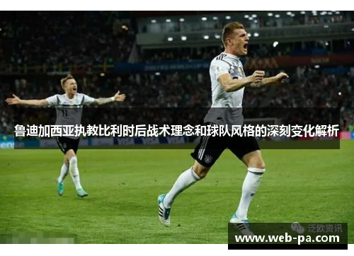 鲁迪加西亚执教比利时后战术理念和球队风格的深刻变化解析