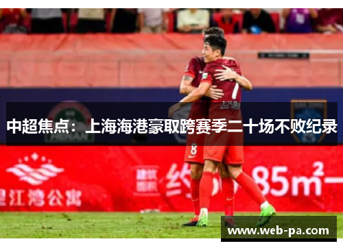 中超焦点:上海海港豪取跨赛季二十场不败纪录 中超焦点:上海海港豪取跨赛季二十场不败纪录