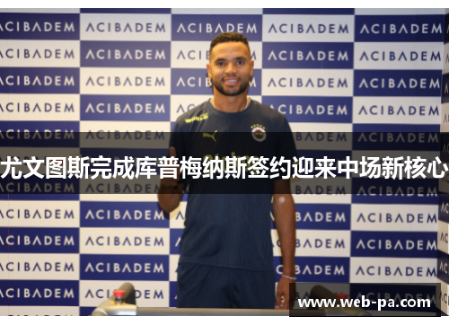 尤文图斯完成库普梅纳斯签约迎来中场新核心 尤文图斯完成库普梅纳斯签约迎来中场新核心